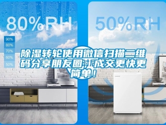 常見問題除濕轉輪使用微信掃描二維碼分享朋友圈，成交更快更簡單！