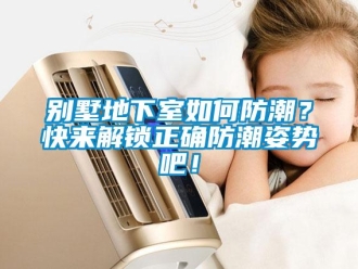 企業新聞別墅地下室如何防潮？快來解鎖正確防潮姿勢吧！