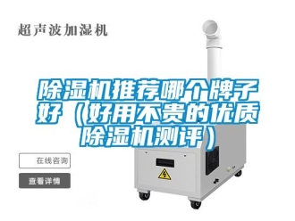 行業(yè)新聞除濕機推薦哪個牌子好（好用不貴的優(yōu)質(zhì)除濕機測評）
