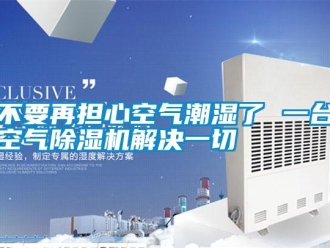 企業新聞不要再擔心空氣潮濕了 一臺空氣除濕機解決一切
