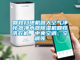 行業新聞回收掃地機器人空氣凈化器凈水器除濕機回收洗衣機、中央空調、空調等