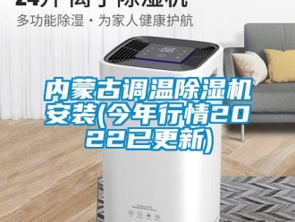 行業新聞內蒙古調溫除濕機安裝(今年行情2022已更新)