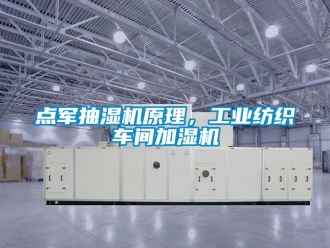 企業(yè)新聞點(diǎn)軍抽濕機(jī)原理，工業(yè)紡織車間加濕機(jī)