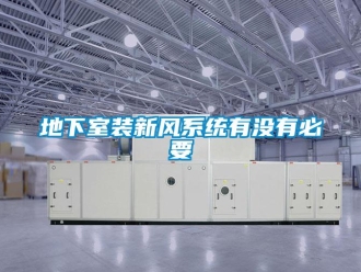 企業新聞地下室裝新風系統有沒有必要