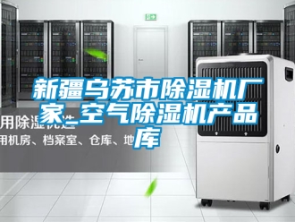 企業(yè)新聞新疆烏蘇市除濕機(jī)廠家_空氣除濕機(jī)產(chǎn)品庫