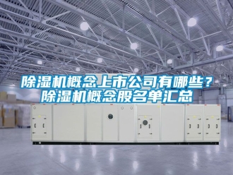 行業新聞除濕機概念上市公司有哪些？除濕機概念股名單匯總