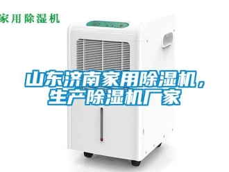 企業新聞山東濟南家用除濕機，生產除濕機廠家