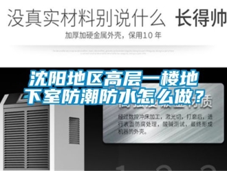 企業新聞沈陽地區高層一樓地下室防潮防水怎么做？