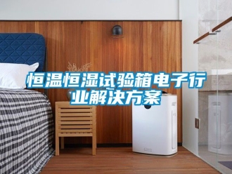 知識百科恒溫恒濕試驗箱電子行業解決方案
