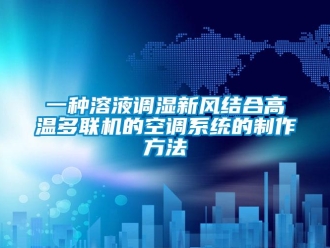 企業(yè)新聞一種溶液調(diào)濕新風(fēng)結(jié)合高溫多聯(lián)機的空調(diào)系統(tǒng)的制作方法