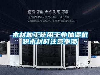 行業新聞木材加工使用工業抽濕機烘木材時注意事項