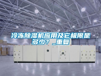 行業新聞冷凍除濕機應用及它極限是多少？_重復