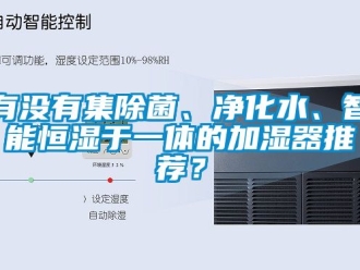 知識百科有沒有集除菌、凈化水、智能恒濕于一體的加濕器推薦？