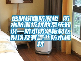 常見問題透明樹脂防潮柜 防水防潮板材的系統知識—防水防潮板材區別以及有哪些防水板材