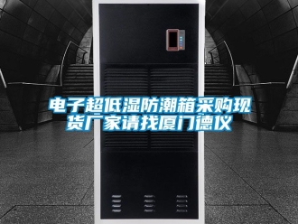 常見問(wèn)題電子超低濕防潮箱采購(gòu)現(xiàn)貨廠家請(qǐng)找廈門德儀