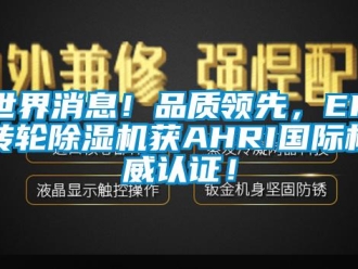 常見問題世界消息！品質領先，EK轉輪除濕機獲AHRI國際權威認證！