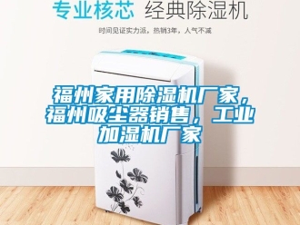 企業(yè)新聞福州家用除濕機廠家，福州吸塵器銷售，工業(yè)加濕機廠家