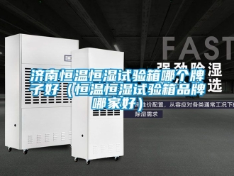 知識百科濟南恒溫恒濕試驗箱哪個牌子好（恒溫恒濕試驗箱品牌哪家好）
