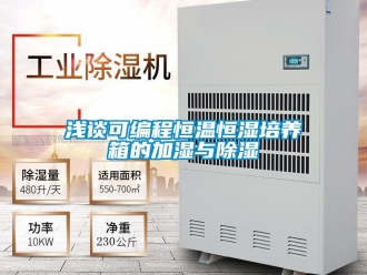 知識百科淺談可編程恒溫恒濕培養(yǎng)箱的加濕與除濕