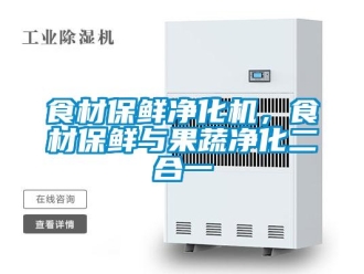 知識百科食材保鮮凈化機，食材保鮮與果蔬凈化二合一