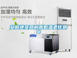 常見問題安徽逆變器耐高低溫老化房@