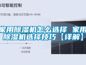 常見問題家用除濕機怎么選擇 家用除濕機選擇技巧【詳解】