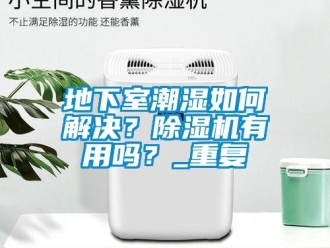 行業新聞地下室潮濕如何解決？除濕機有用嗎？_重復