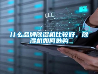 企業新聞什么品牌除濕機比較好，除濕機如何選購