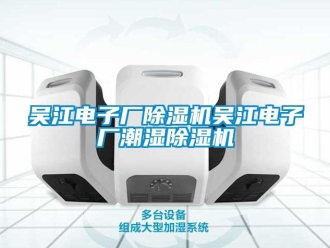 行業(yè)新聞吳江電子廠除濕機吳江電子廠潮濕除濕機