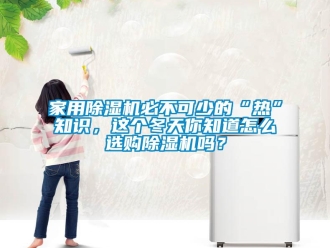 常見問題家用除濕機(jī)必不可少的“熱”知識，這個冬天你知道怎么選購除濕機(jī)嗎？