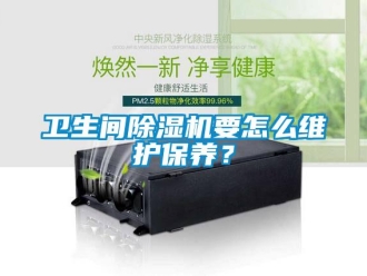 行業(yè)新聞衛(wèi)生間除濕機(jī)要怎么維護(hù)保養(yǎng)？