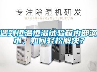 知識百科遇到恒溫恒濕試驗箱內部滴水，如何輕松解決？