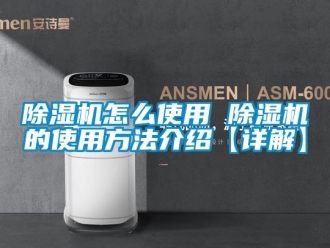 行業新聞除濕機怎么使用 除濕機的使用方法介紹【詳解】
