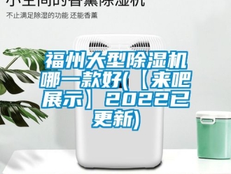 行業(yè)新聞福州大型除濕機(jī)哪一款好(【來吧展示】2022已更新)