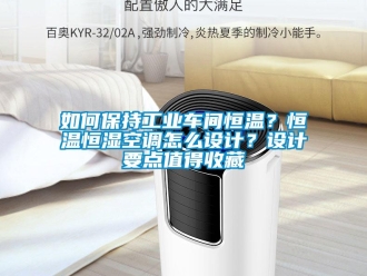 知識百科如何保持工業車間恒溫？恒溫恒濕空調怎么設計？設計要點值得收藏