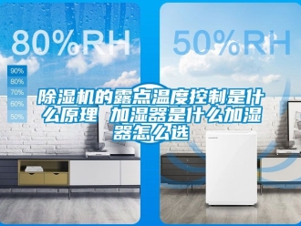 企業新聞除濕機的露點溫度控制是什么原理 加濕器是什么加濕器怎么選