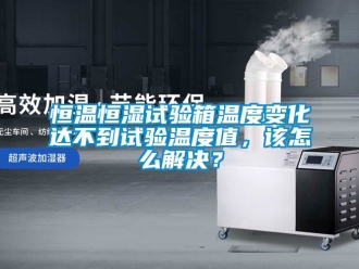 知識(shí)百科恒溫恒濕試驗(yàn)箱溫度變化達(dá)不到試驗(yàn)溫度值，該怎么解決？