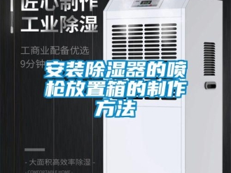 企業(yè)新聞安裝除濕器的噴槍放置箱的制作方法
