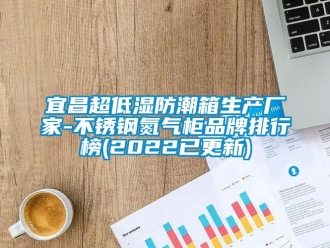 常見問題宜昌超低濕防潮箱生產(chǎn)廠家-不銹鋼氮?dú)夤衿放婆判邪?2022已更新)