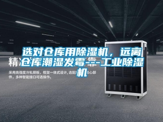 知識(shí)百科選對倉庫用除濕機(jī)，遠(yuǎn)離倉庫潮濕發(fā)霉---工業(yè)除濕機(jī)