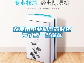 企業新聞在使用工業加濕器時還需了解一些誤區