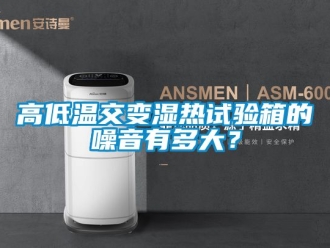 常見問題高低溫交變濕熱試驗箱的噪音有多大？