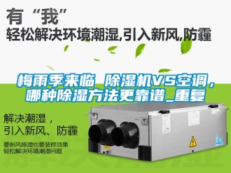 行業(yè)新聞梅雨季來(lái)臨 除濕機(jī)VS空調(diào)，哪種除濕方法更靠譜_重復(fù)