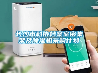 行業新聞長沙市科協檔案室密集架及除濕機采購計劃