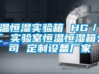 知識百科恒溫恒濕實驗箱 HG／恒工 實驗室恒溫恒濕箱公司 定制設備廠家