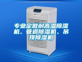 行業(yè)新聞專業(yè)定做耐高溫除濕機、管道除濕機、吊頂除濕機