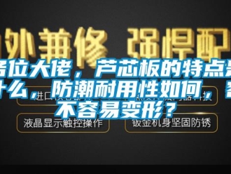 常見問題各位大佬，蘆芯板的特點是什么，防潮耐用性如何，容不容易變形？