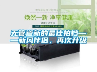 企業(yè)新聞無管道新的最佳拍檔——新風伴侶，再次升級