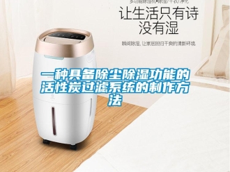 行業(yè)新聞一種具備除塵除濕功能的活性炭過(guò)濾系統(tǒng)的制作方法