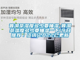 企業新聞普洱茶濕度多少要抽濕-普洱茶濕度多少要抽濕一下(今日推薦／資訊)2022已更新